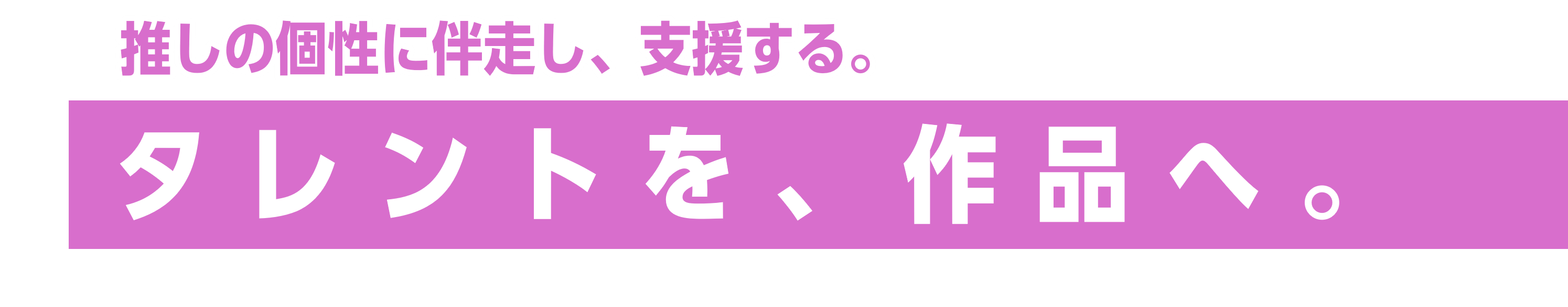 推しの個性に伴走し、支援する。タレントを、作品へ。